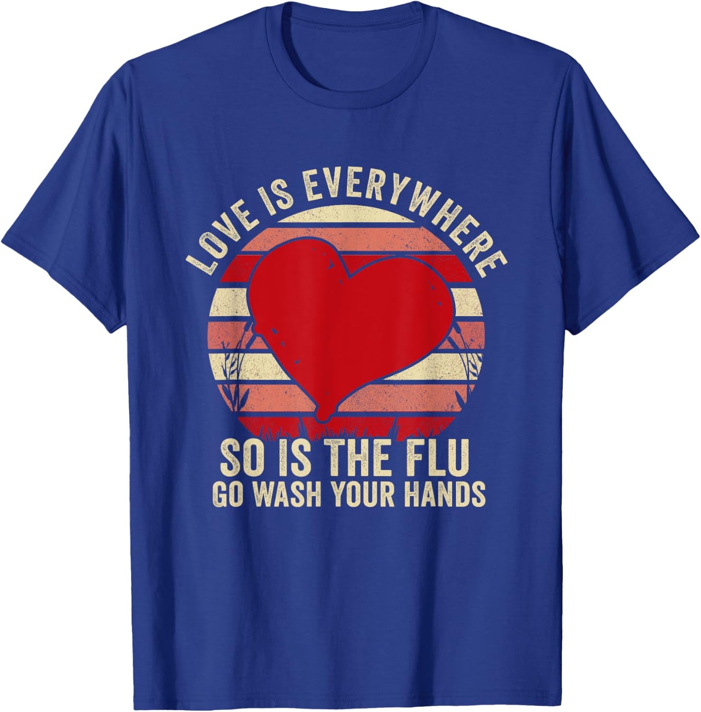 Love Is Everywhere So Is The Flu Go Wash Your Hands T-Shirt - T-Shirt | Royal