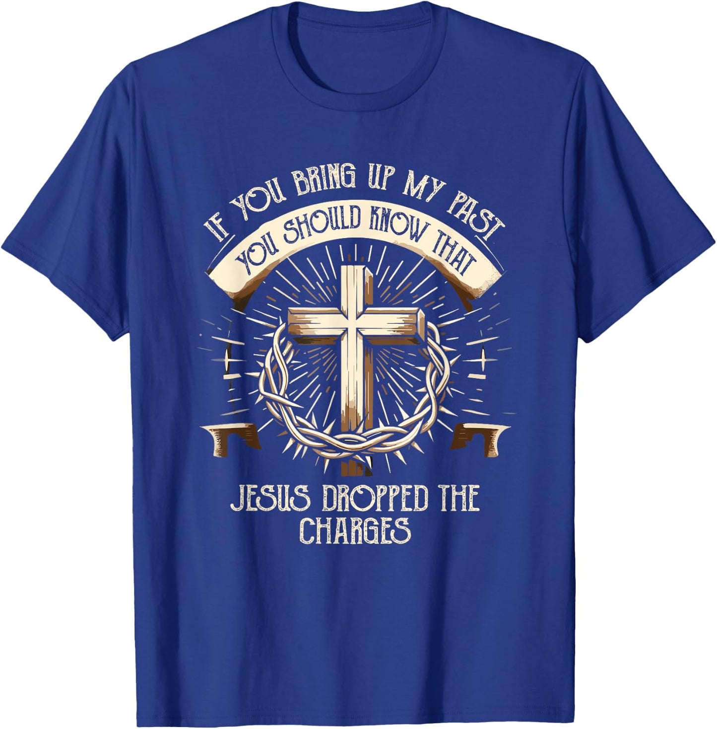 If You Bring Up My Past Know That Jesus Dropped Charges T-Shirt - T-Shirt | Royal