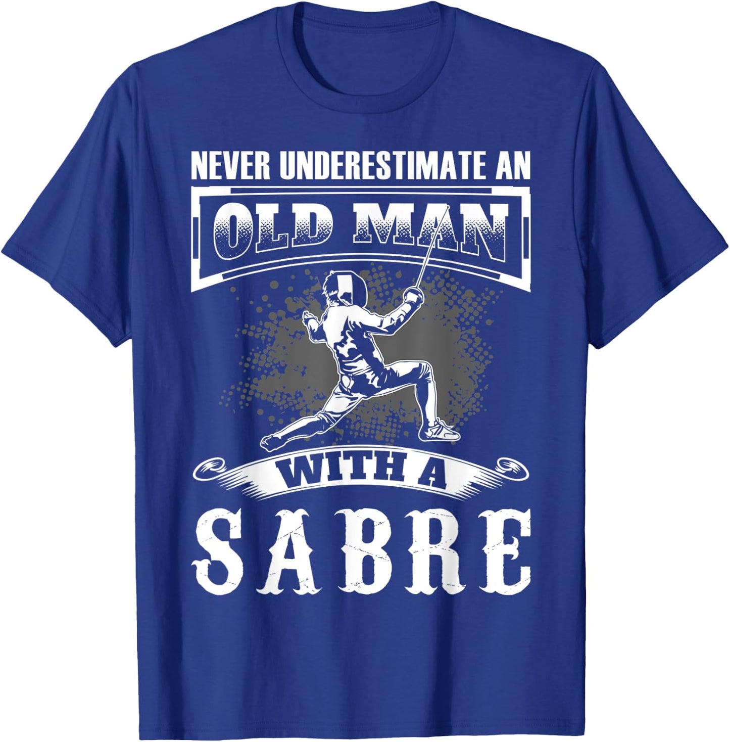 Never Underestimate an Old Man With a Sabre Fencer Fencing T-Shirt - T-Shirt | Royal