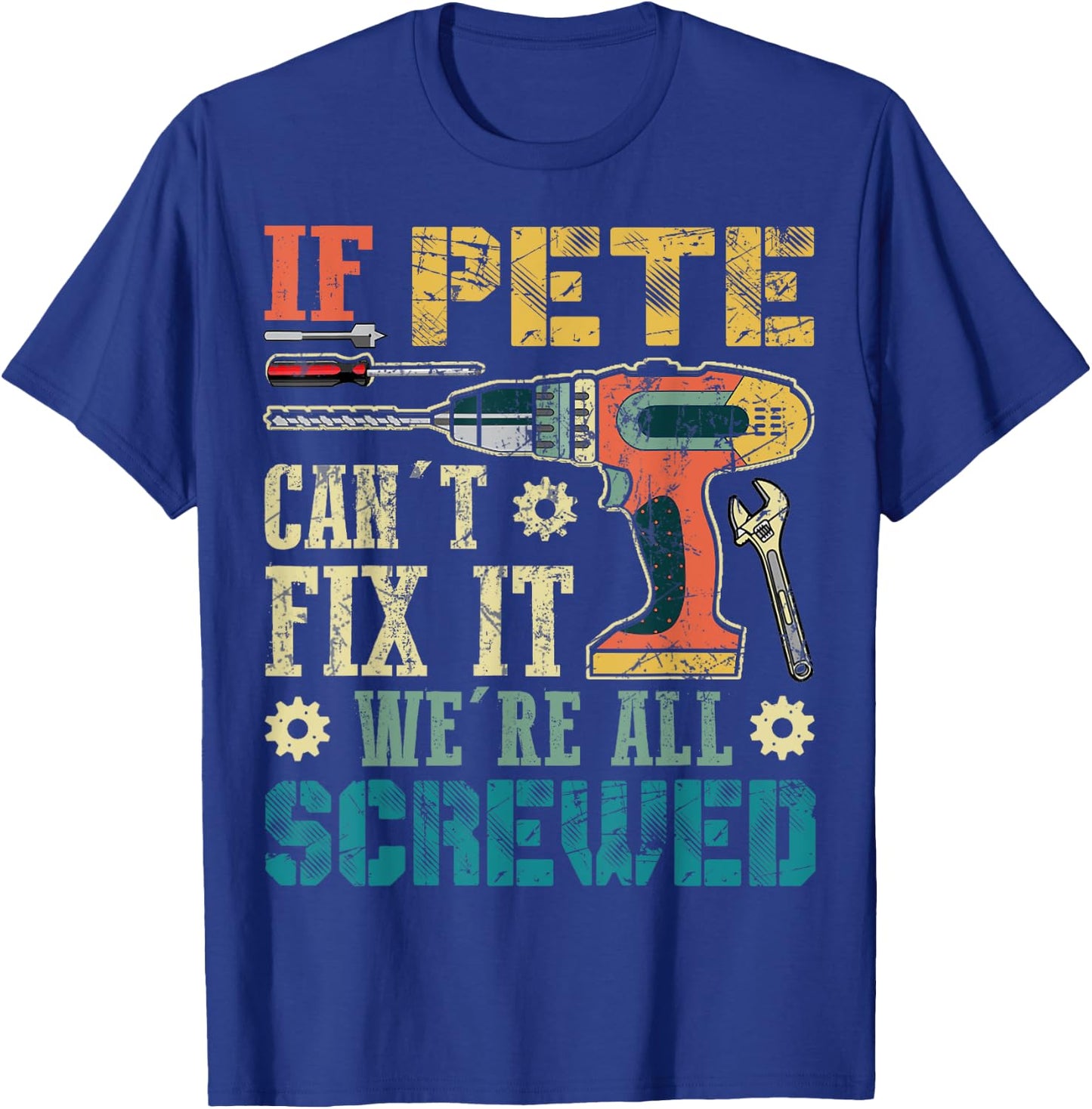 If Pete Can't Fix it We're All Screwed Funny Fathers Gift T-Shirt - T-Shirt | Royal