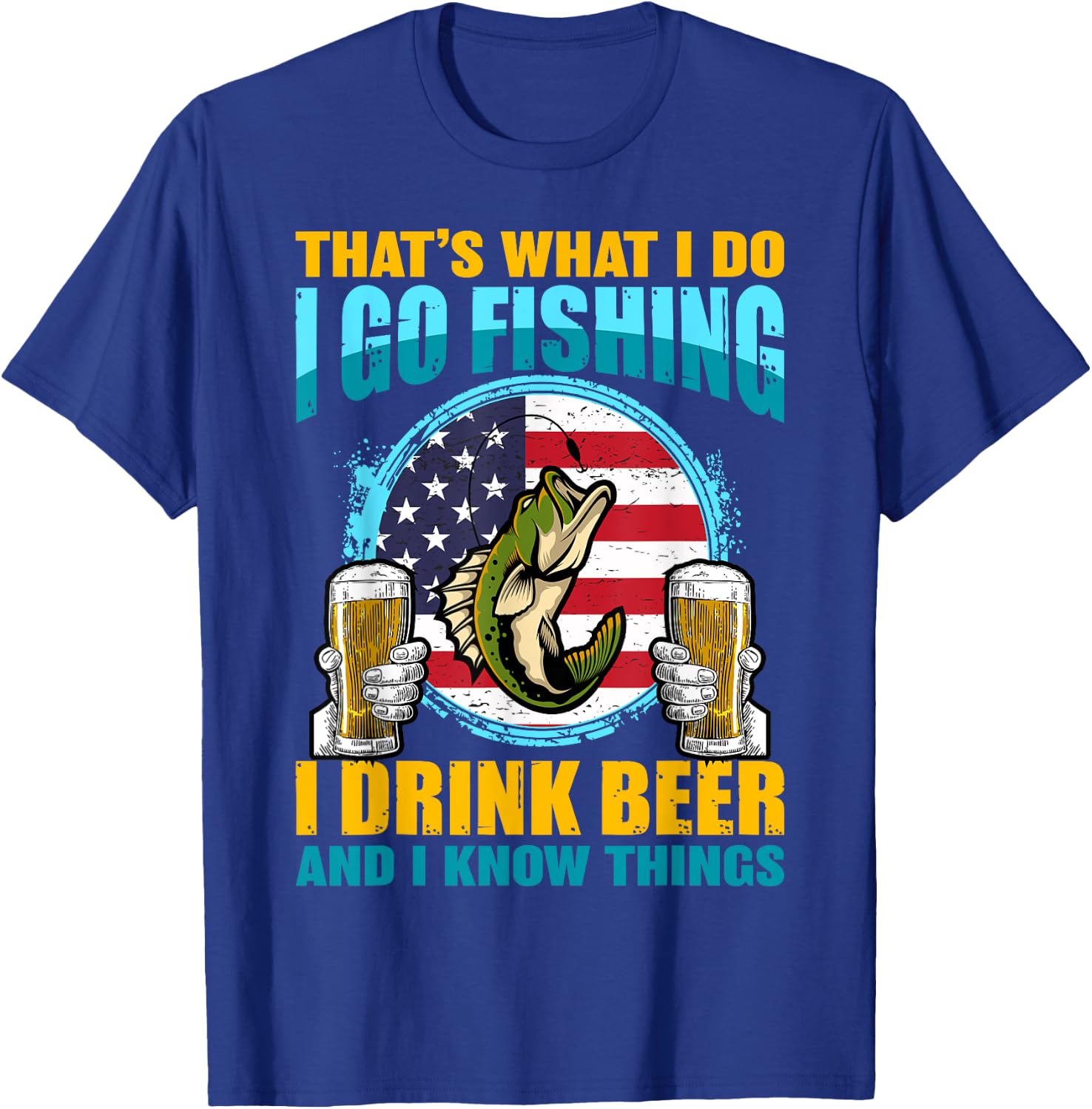 That's What I Do I Go Fishing I Drink Beer And I know Things T-Shirt - T-Shirt | Royal