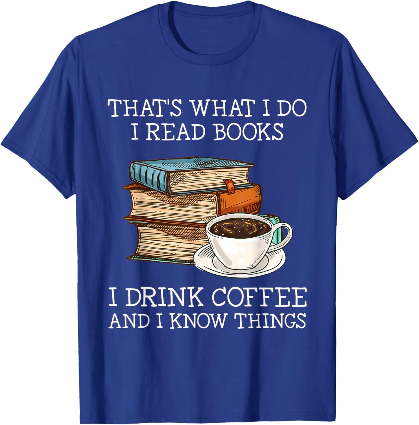 That's what i do i read books i drink coffee i know things T-Shirt - T-Shirt | Royal