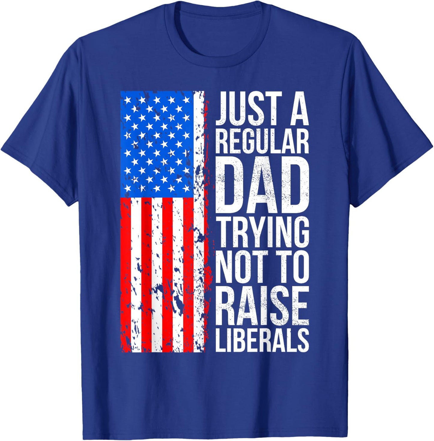 Anti-Liberal Just A Regular Dad Trying Not to Raise Liberals T-Shirt - T-Shirt | Royal