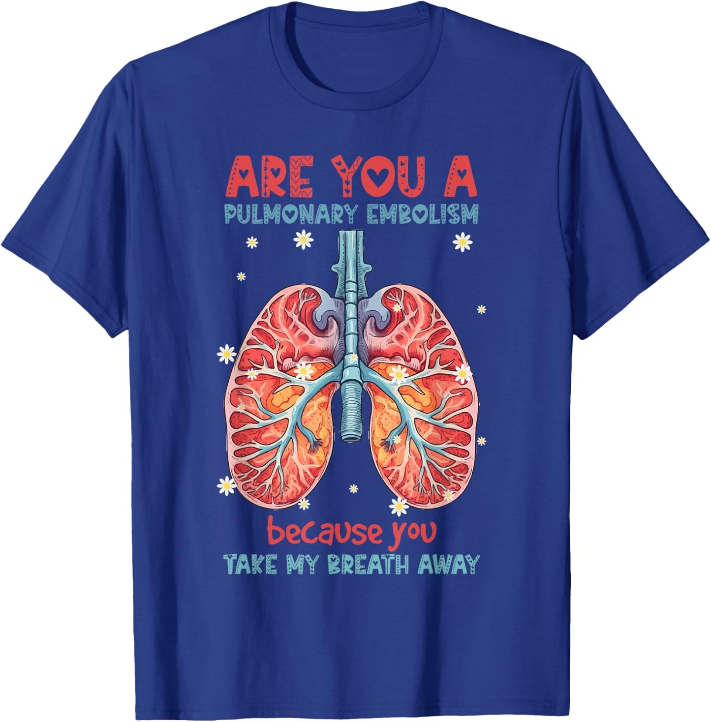 Are You A Pulmonary Embolism You Take My Breath Away Lung T-Shirt - T-Shirt | Royal