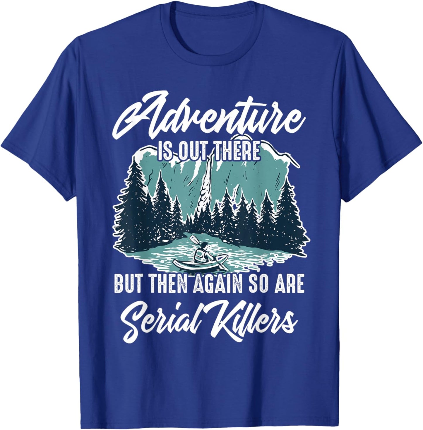 Adventure is Out There But Then Again So are Serial Killers T-Shirt - T-Shirt | Royal