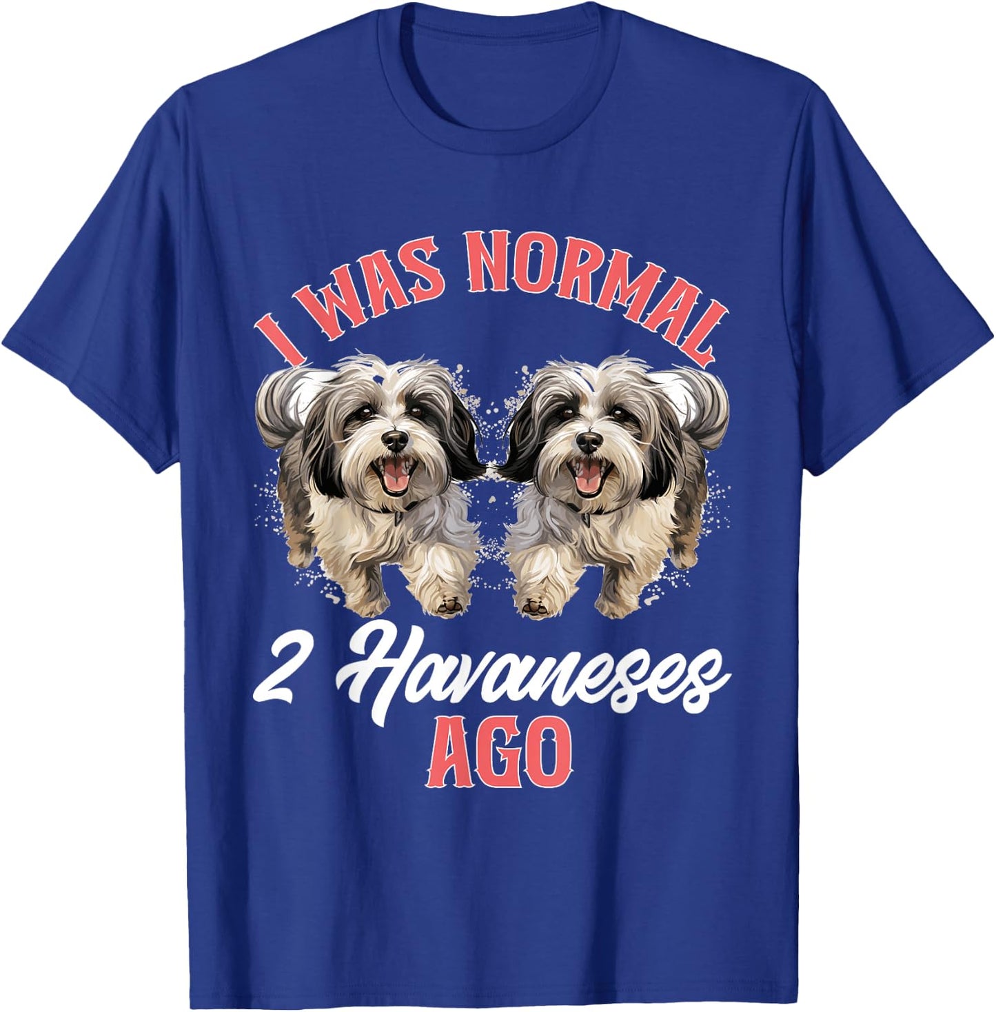 Havanese Dog Breed Pet I was normal 2 Havaneses ago T-Shirt - T-Shirt | Royal