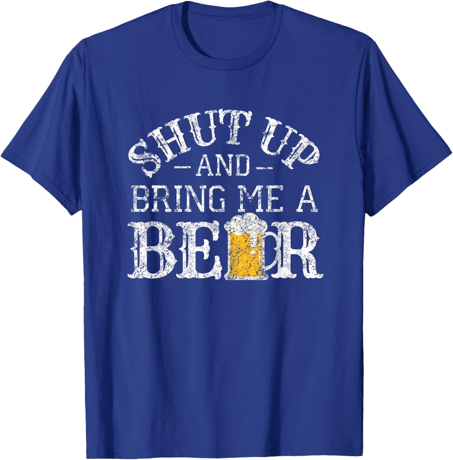 Fun Shut Up and Bring Me a Beer Distressed Design Novelty T-Shirt - T-Shirt | Royal