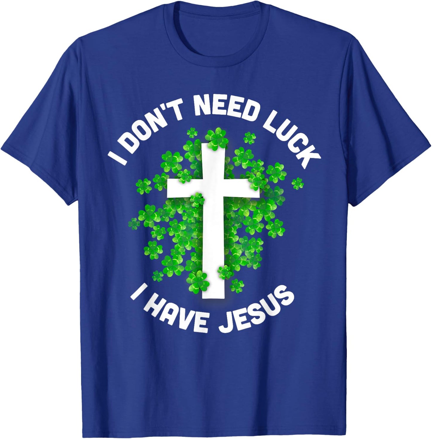 I Don't Need Luck I Have Jesus Christian St Patrick's Day T-Shirt - T-Shirt | Royal