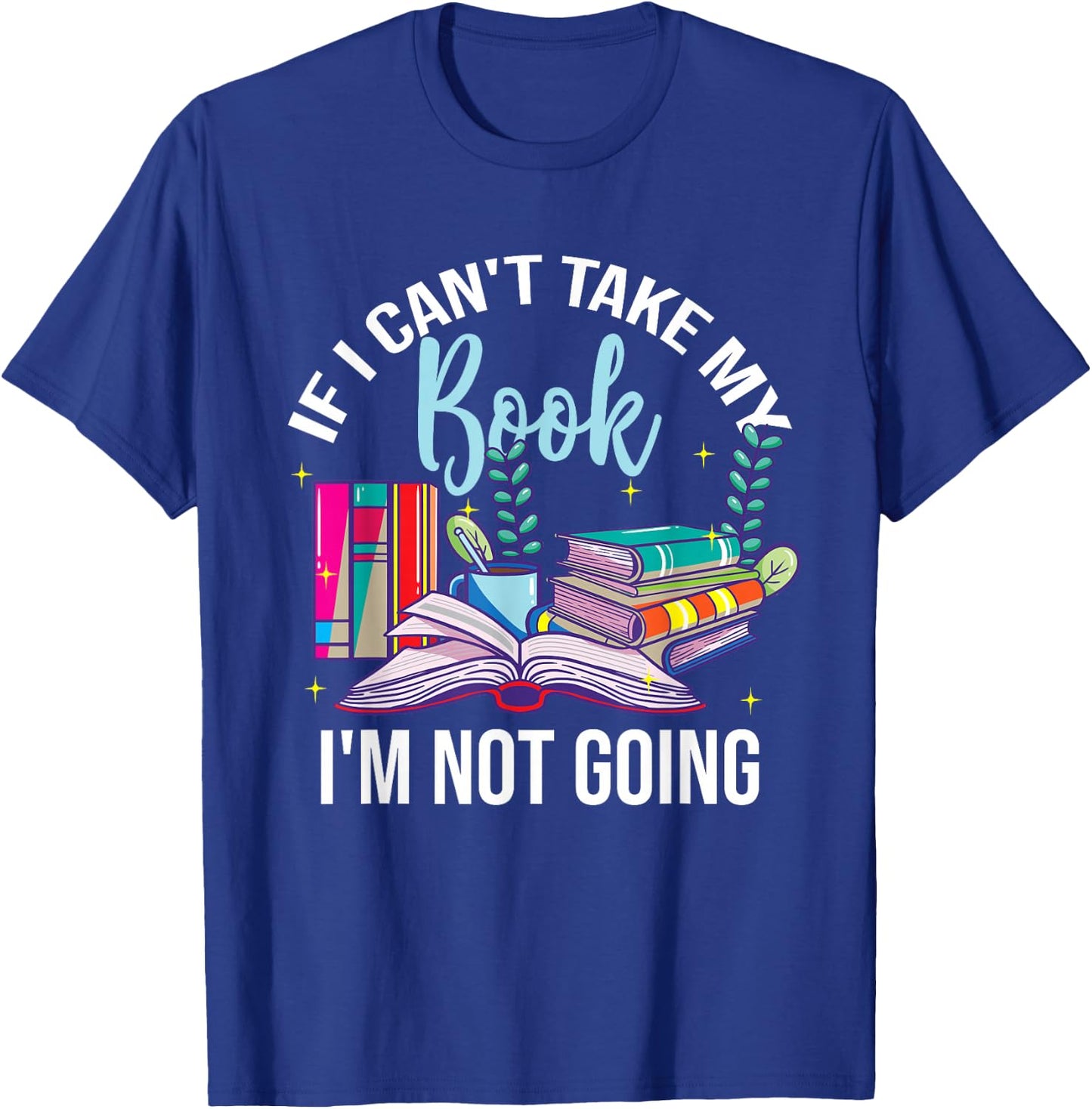 If I Can't Take My Book I'm Not Going Reading Nerd Book Geek T-Shirt - T-Shirt | Royal