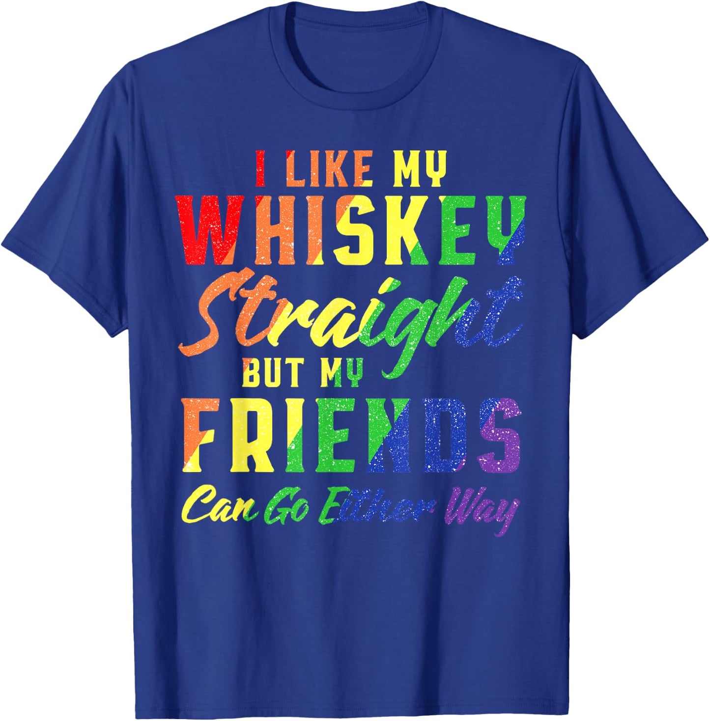 I Like My Whiskey Straight But My Friends Can Go Either Way T-Shirt - T-Shirt | Royal