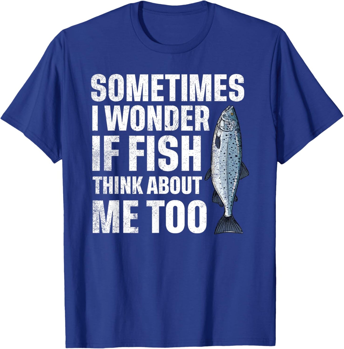 Sometimes I Wonder if the Fish thinks about Me Too T-Shirt - T-Shirt | Royal