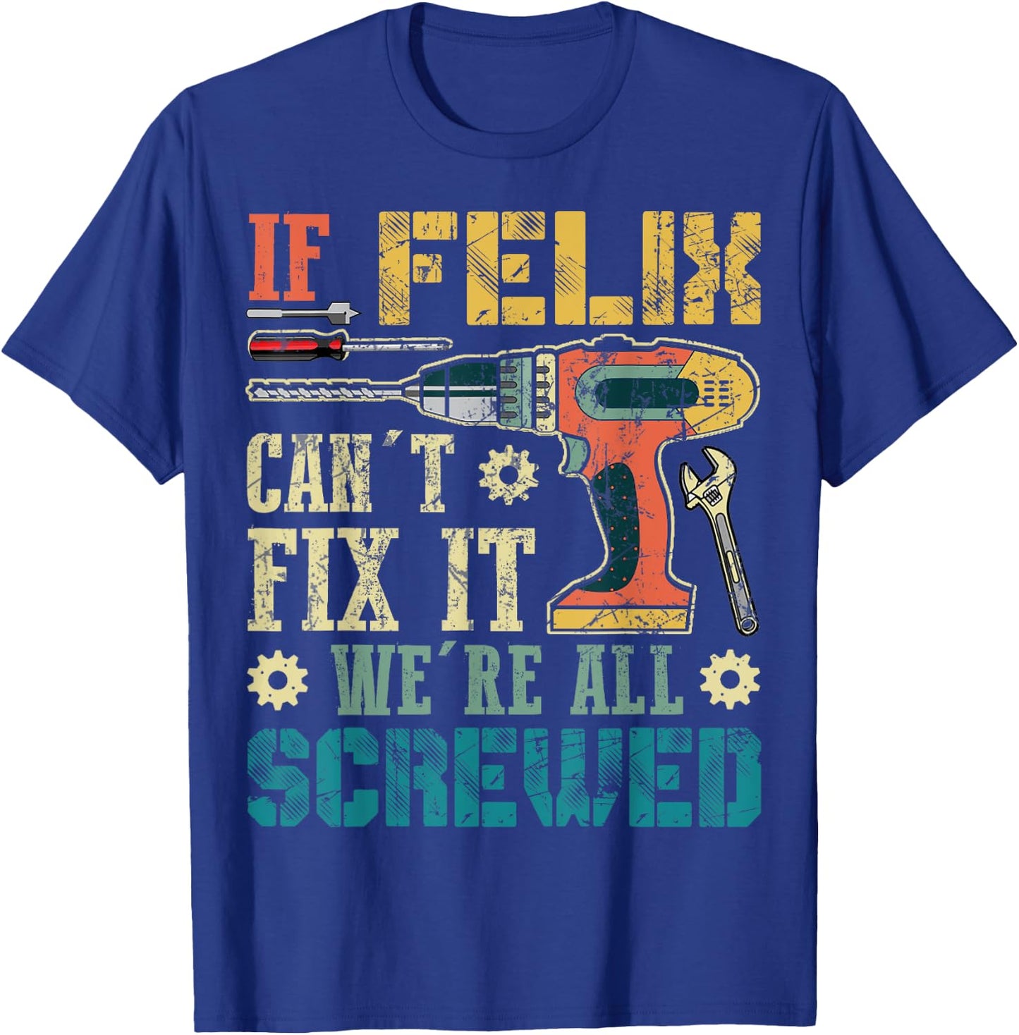 If Felix Can't Fix it We're All Screwed Funny Fathers Gift T-Shirt - T-Shirt | Royal