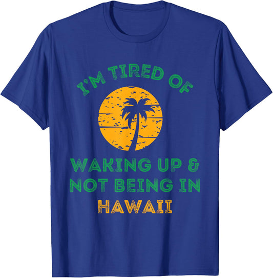 I'm Tired Of Waking Up And Not Being In Hawaii T-Shirt - T-Shirt | Royal