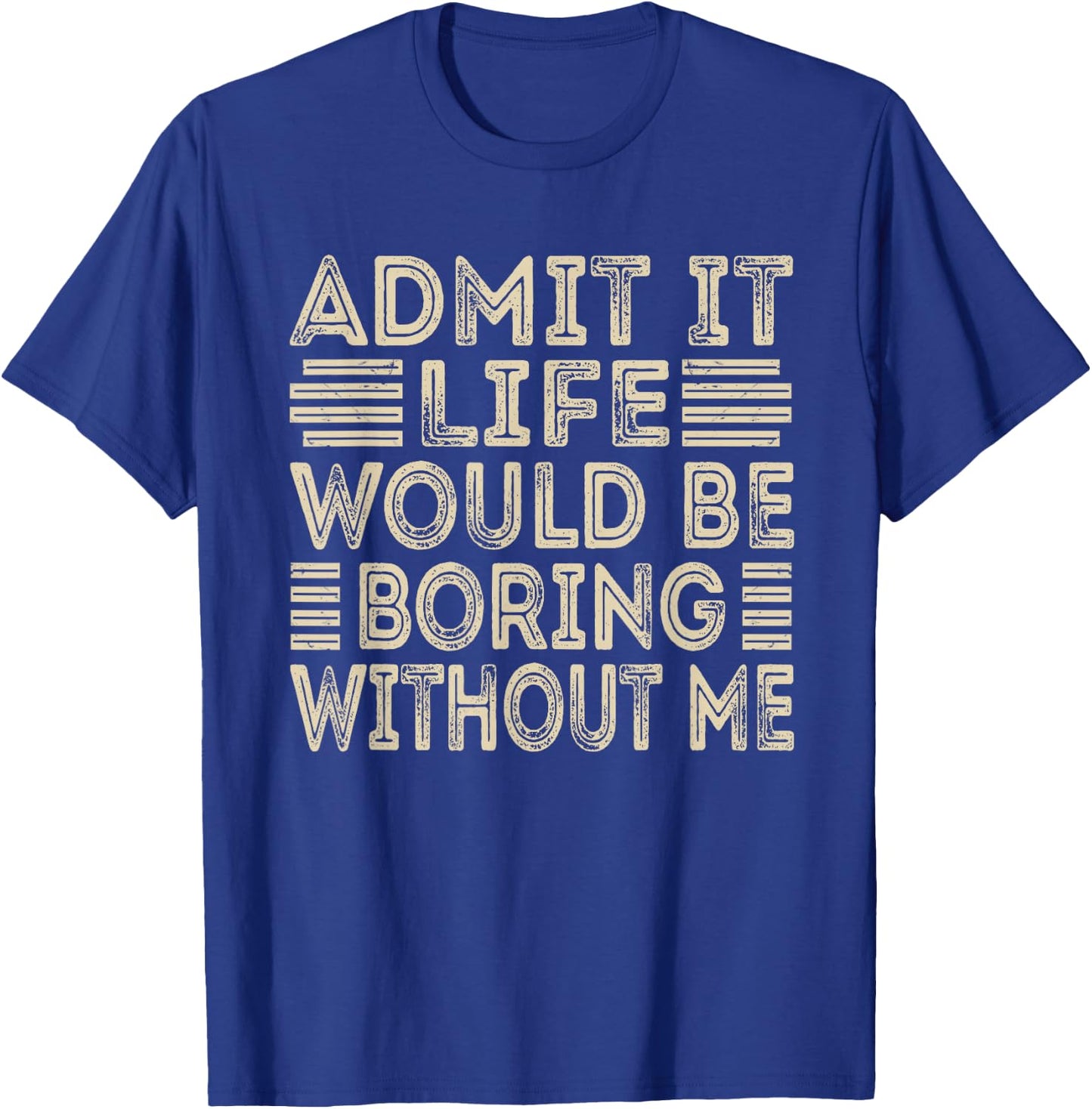 Admit It Life Would Be Boring Without Me Funny Sayings T-Shirt - T-Shirt | Royal