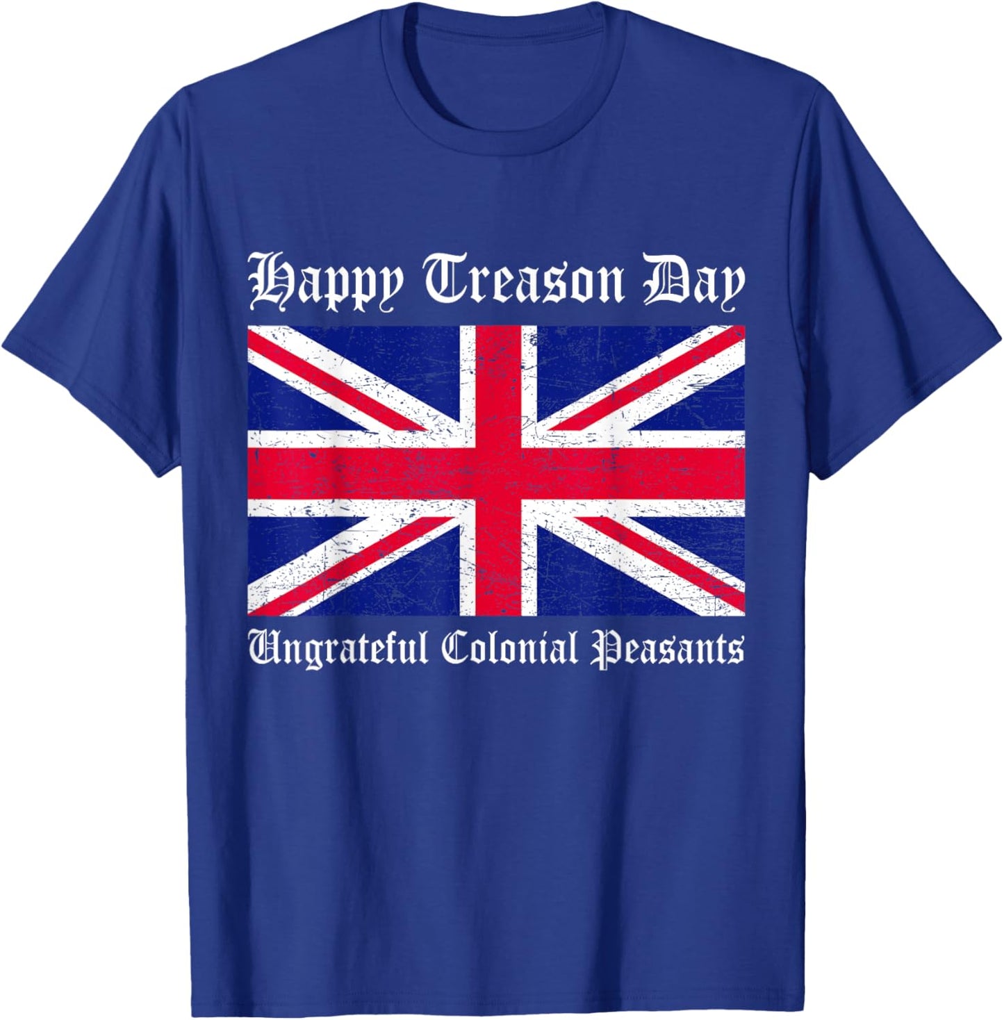 Happy Treason Day Ungrateful Colonial Peasants 4th of July T-Shirt - T-Shirt | Royal
