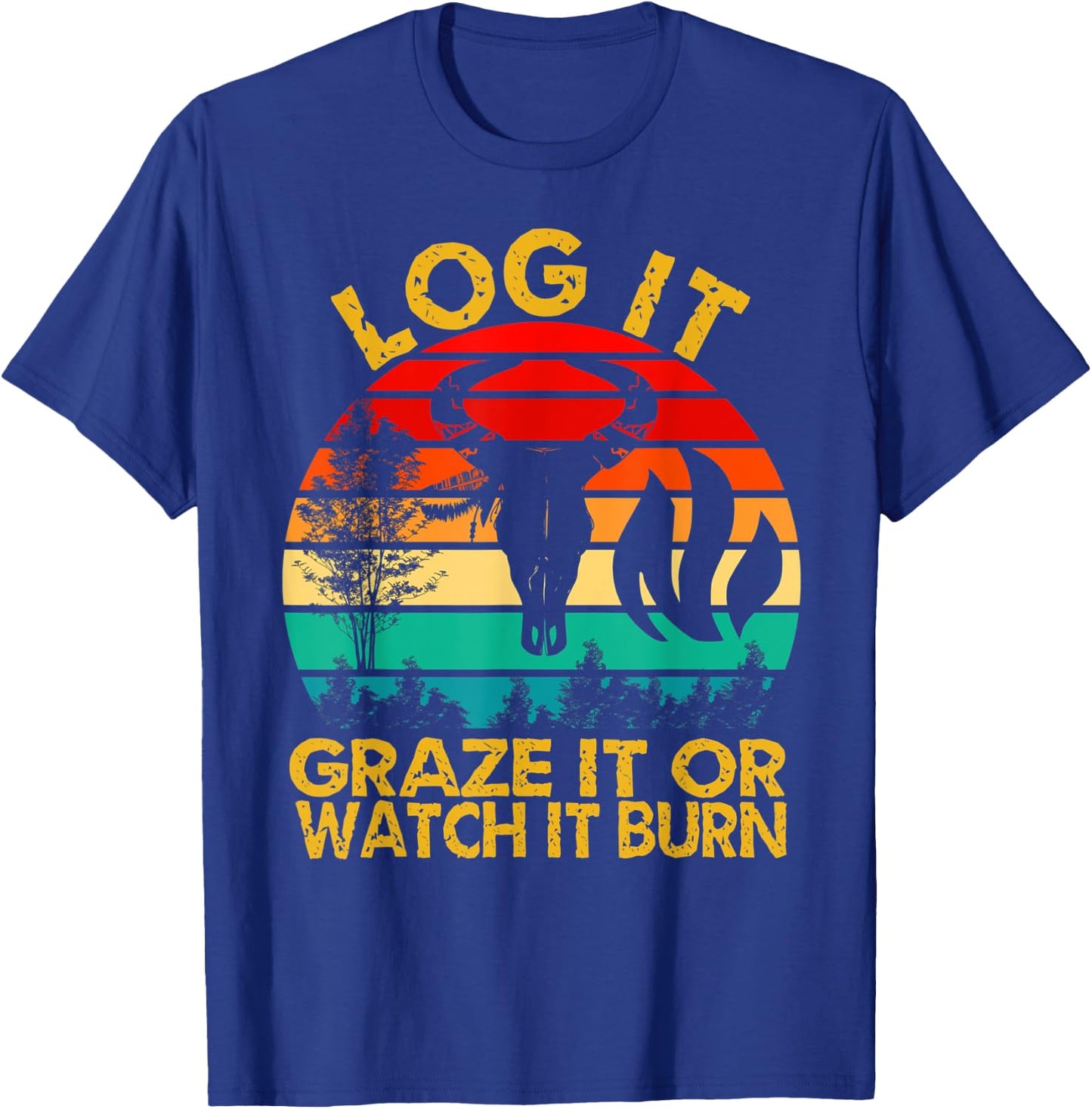 Log It Graze It Or Watch It Burn - Help Prevent Forest Fires T-Shirt - T-Shirt | Royal