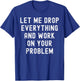 Let Me Drop Everything And Work On Your Problem T-Shirt - T-Shirt | Royal