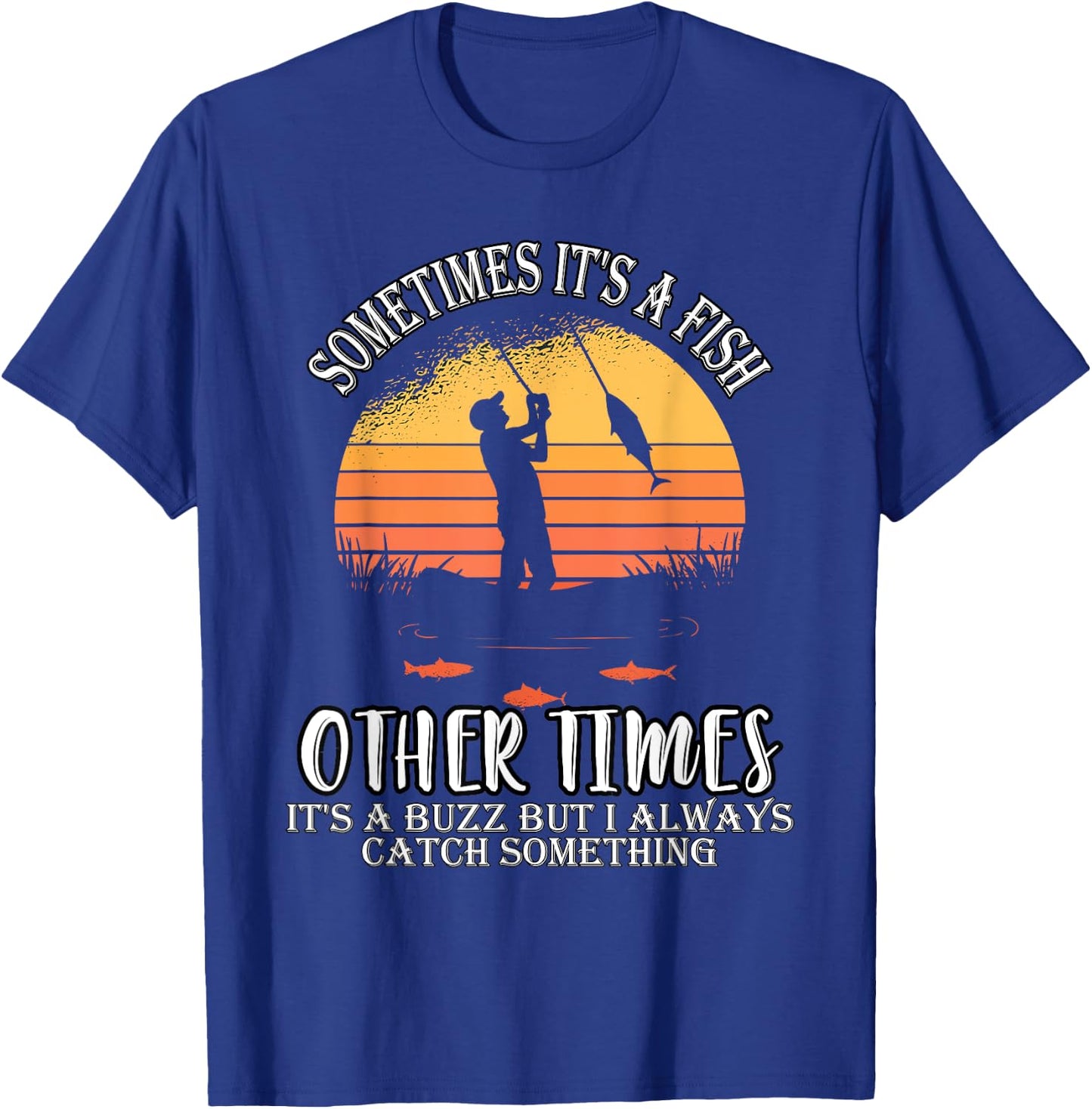 Sometimes It's A Fish Other Times A Buzz But I Always Catch T-Shirt - T-Shirt | Royal
