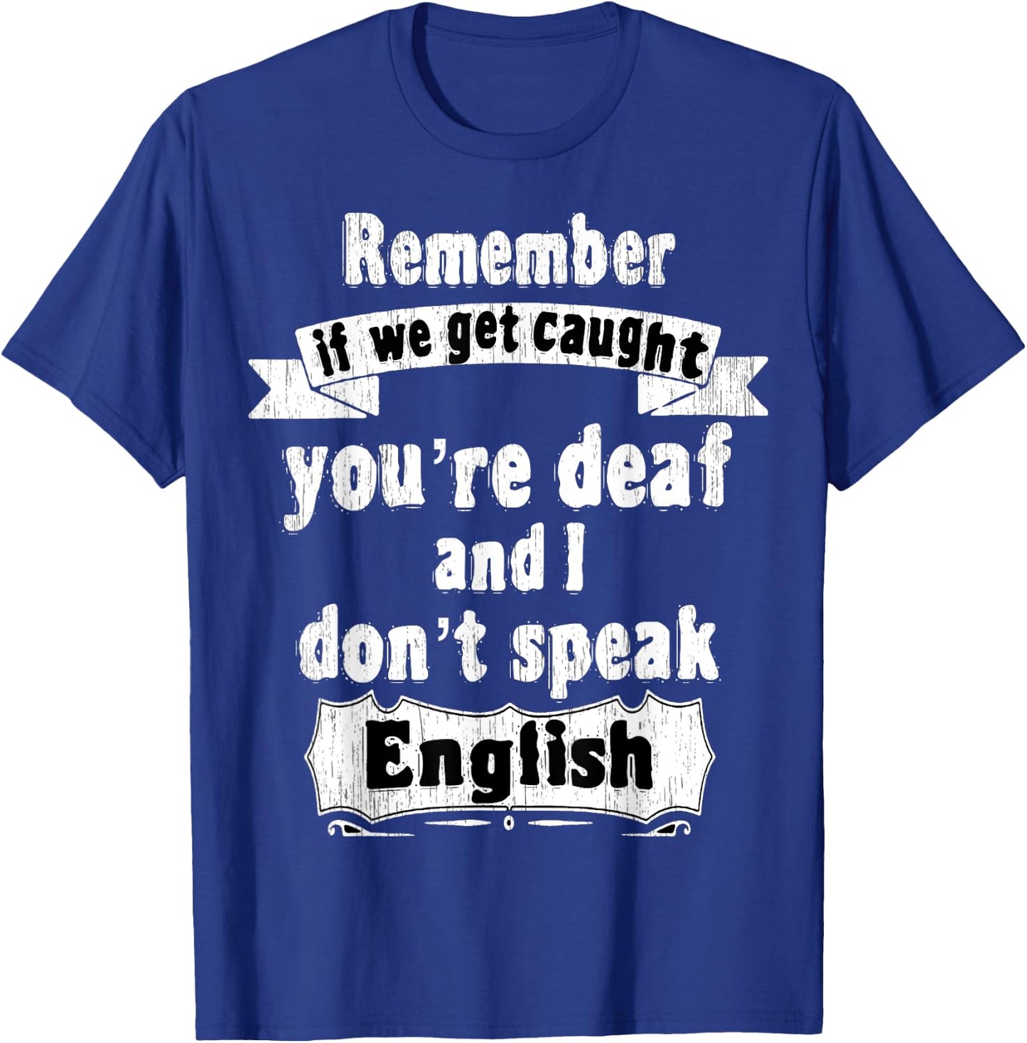 Remember if we get caught you're deaf i don't speak English T-Shirt - T-Shirt | Royal