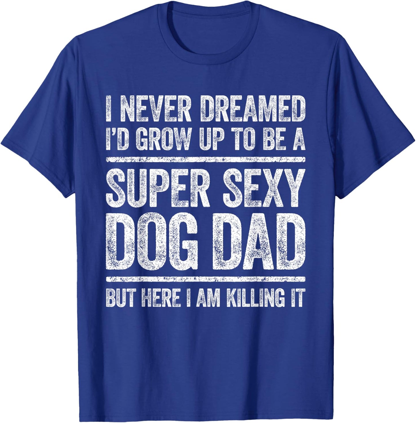 I Never Dreamed I'd Be A Super Sexy Dog Dad Shirt Men T-Shirt - T-Shirt | Royal