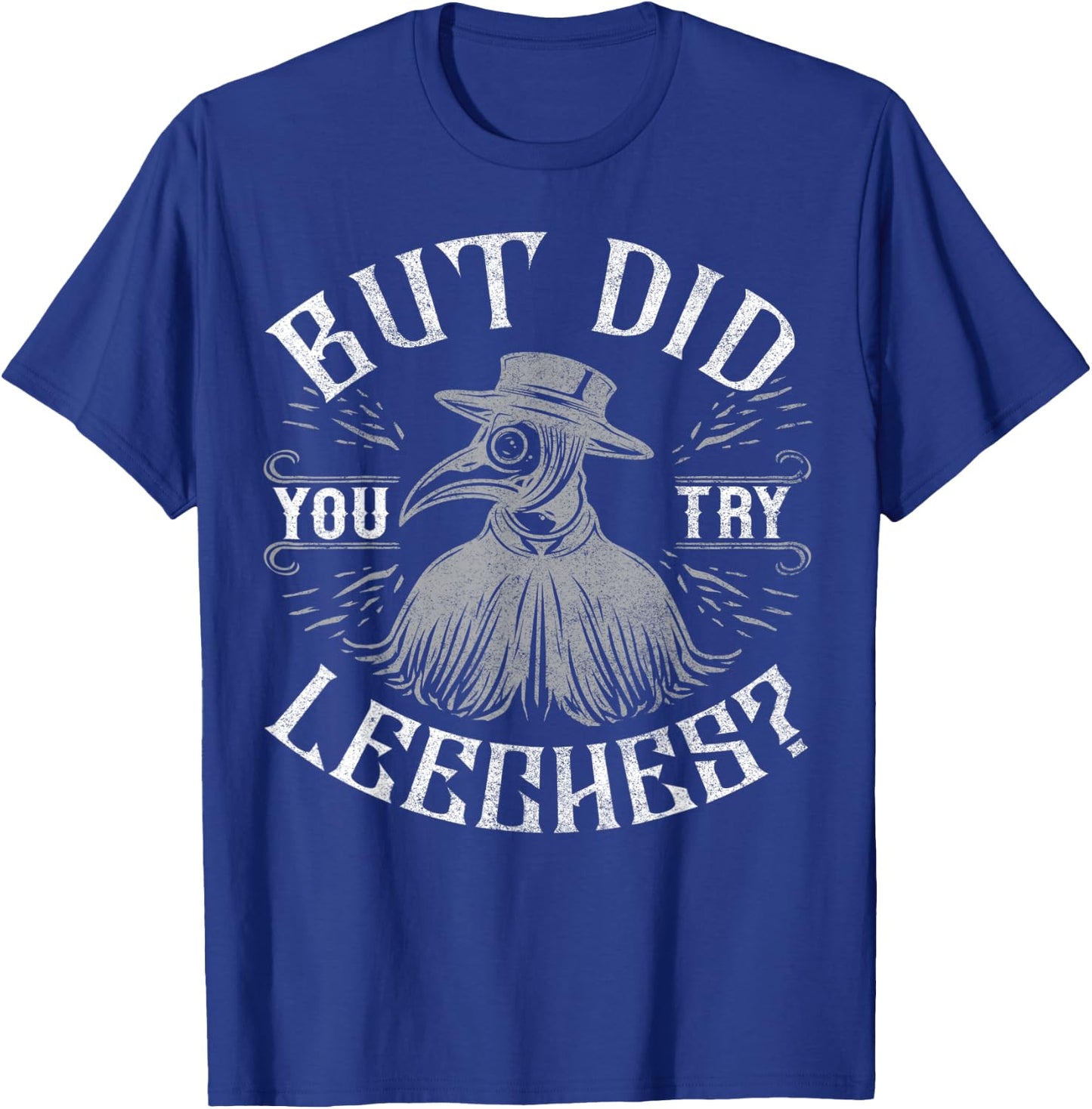 Funny plague doctor steampunk - But did you try leeches? T-Shirt - T-Shirt | Royal