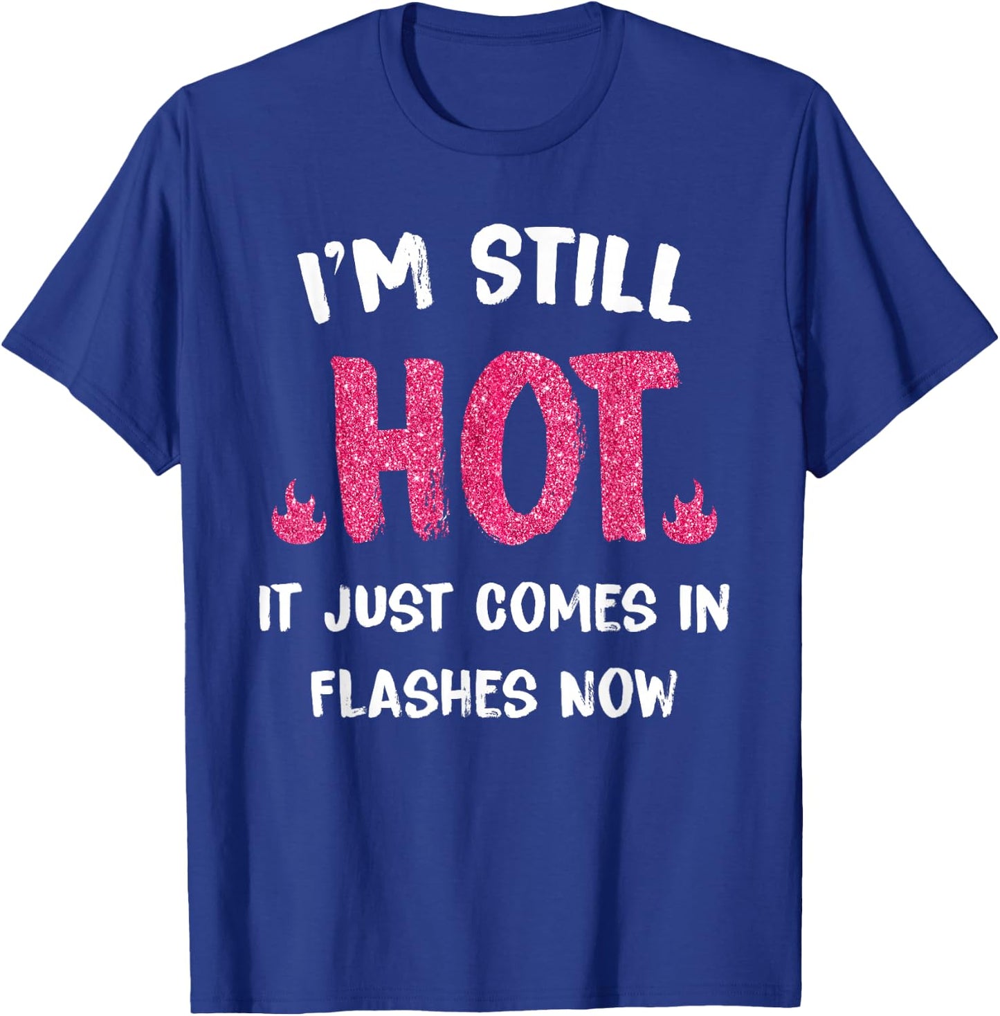 I'm Still Hot It Just Comes in Flashes Now T-Shirt - T-Shirt | Royal