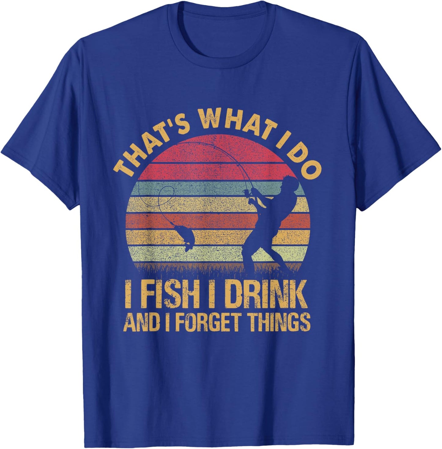 That's What I Do I Fish I Drink And I Forget Things T-Shirt - T-Shirt | Royal