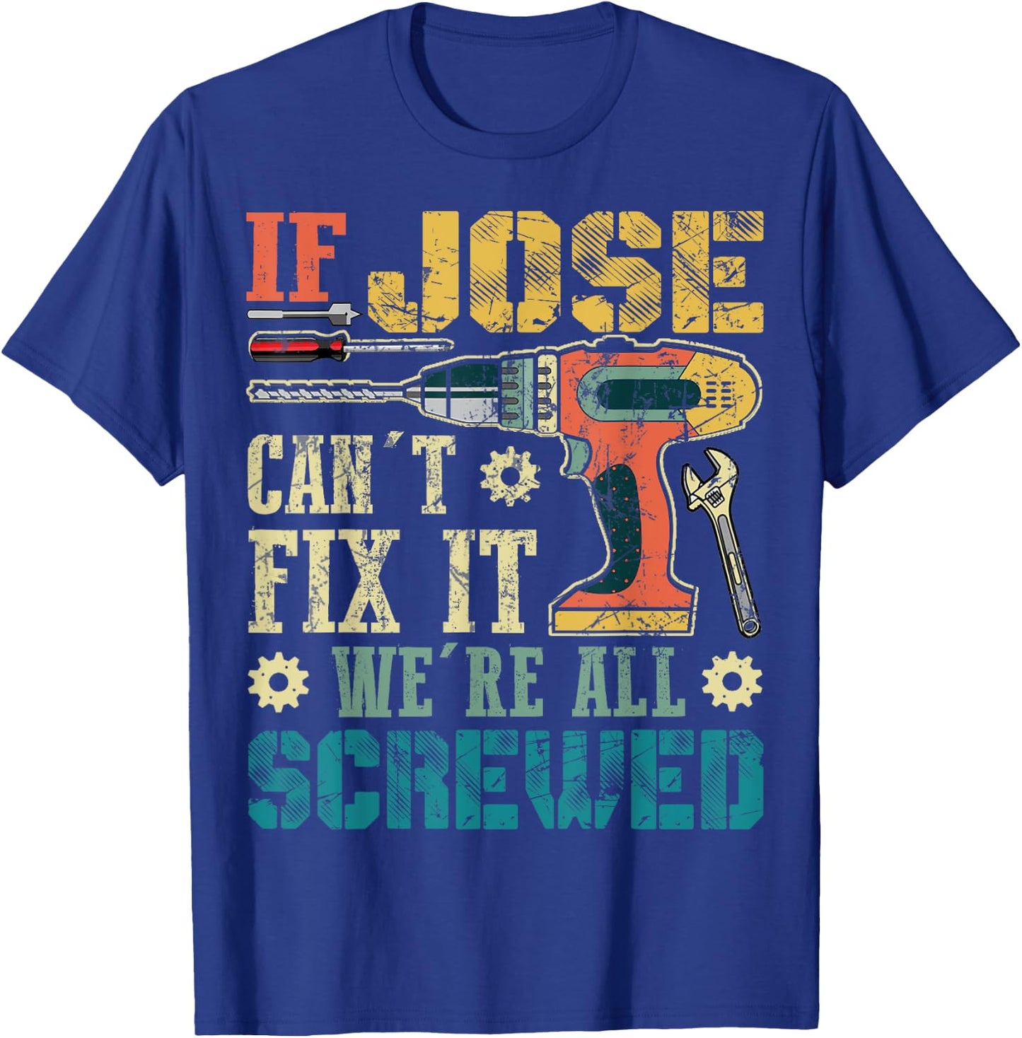 If Jose Can't Fix it We're All Screwed Funny Fathers Gift T-Shirt - T-Shirt | Royal