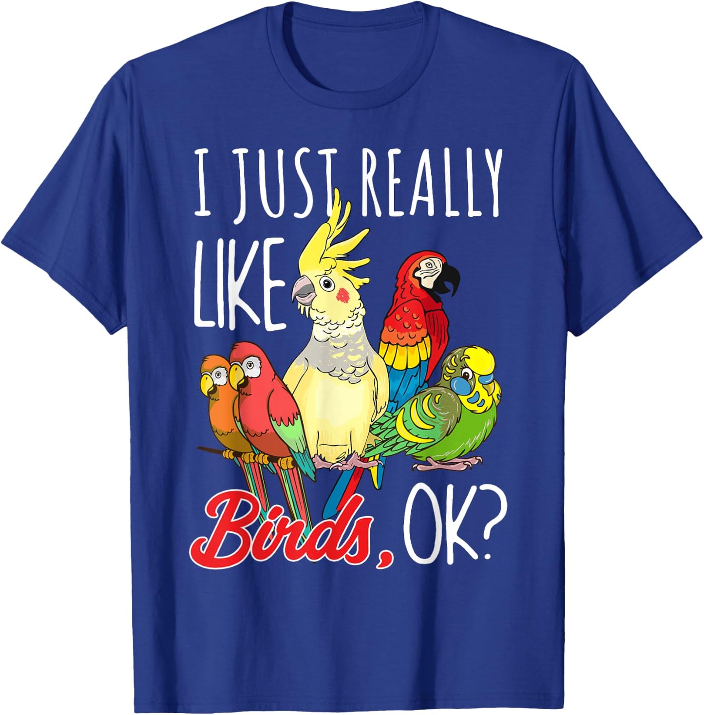 I Just Really Like Birds Ok Parrot Ornithologist T-Shirt - T-Shirt | Royal