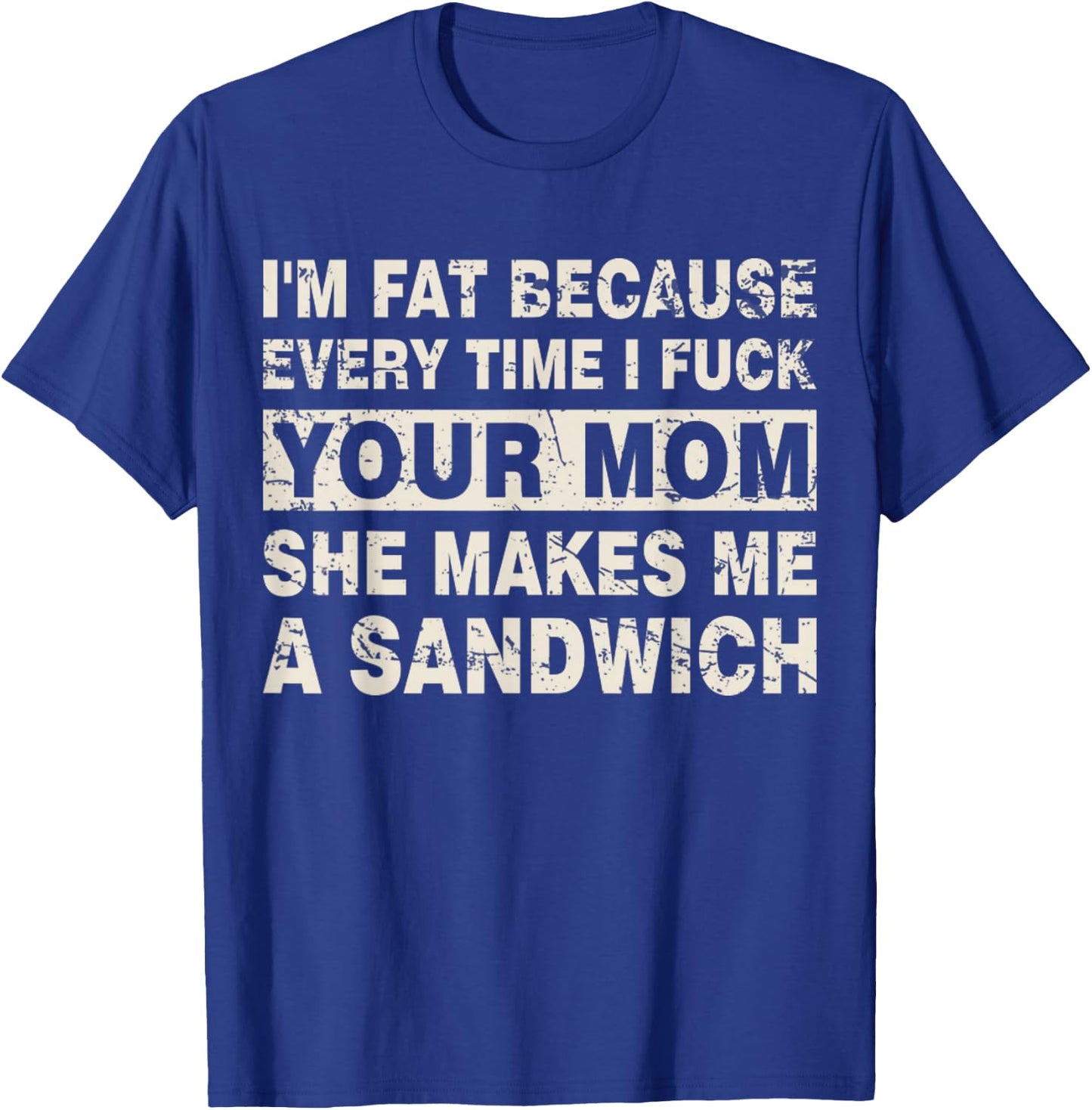 I'm Fat Because Every Time I F Your Mom She Makes A Sandwich T-Shirt - T-Shirt | Royal