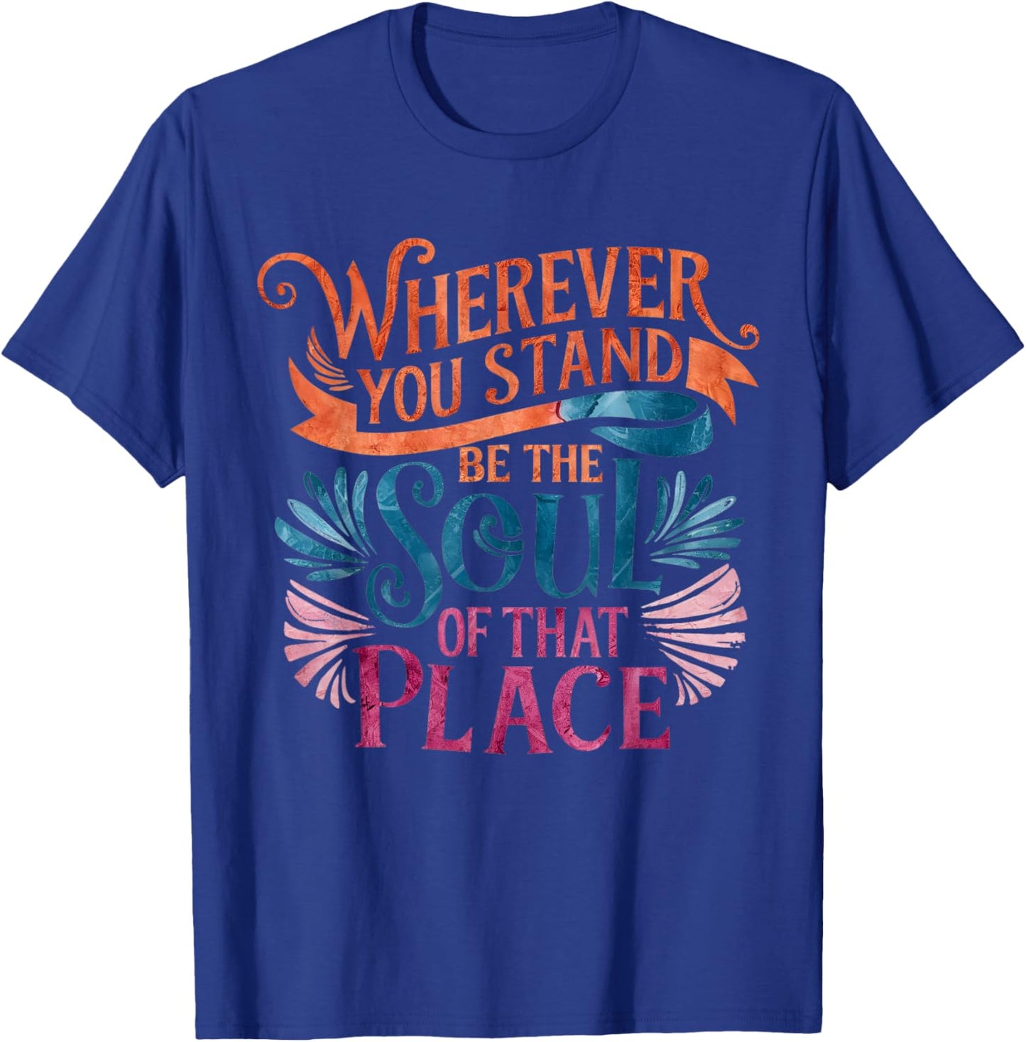 Wherever You Stand Be The Soul of That Place, Rumi Quote T-Shirt - T-Shirt | Royal