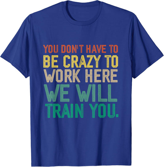 You Don't Have To Be Crazy To Work Here We Will Train You T-Shirt - T-Shirt | Royal