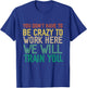You Don't Have To Be Crazy To Work Here We Will Train You T-Shirt - T-Shirt | Royal