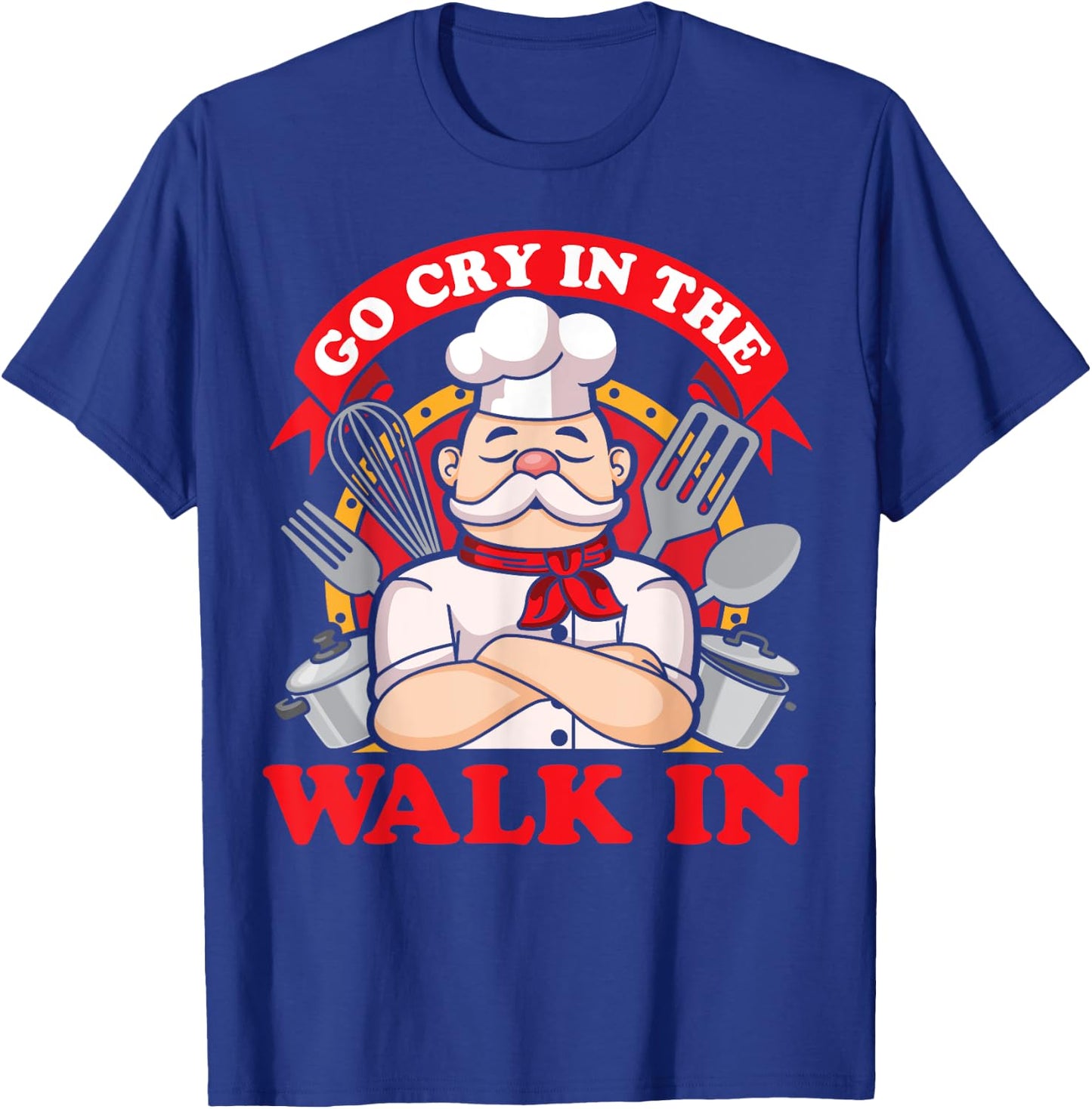 Go Cry In The Walk In Chef Cook Food Lover Restaurant Owner T-Shirt - T-Shirt | Royal