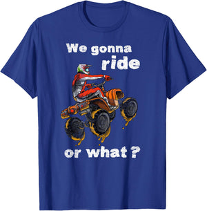 We Gonna Ride Or What? - Fun Gift ATV Four Wheeler Quad Bike T-Shirt - T-Shirt | Royal