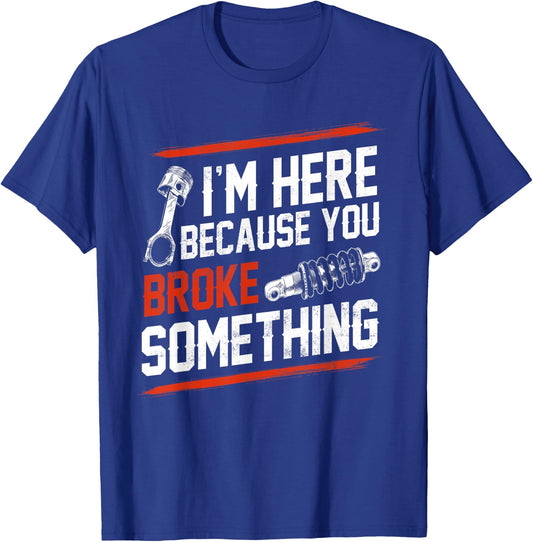 I'm Here Because You Broke Something Mechanic T-Shirt - T-Shirt | Royal