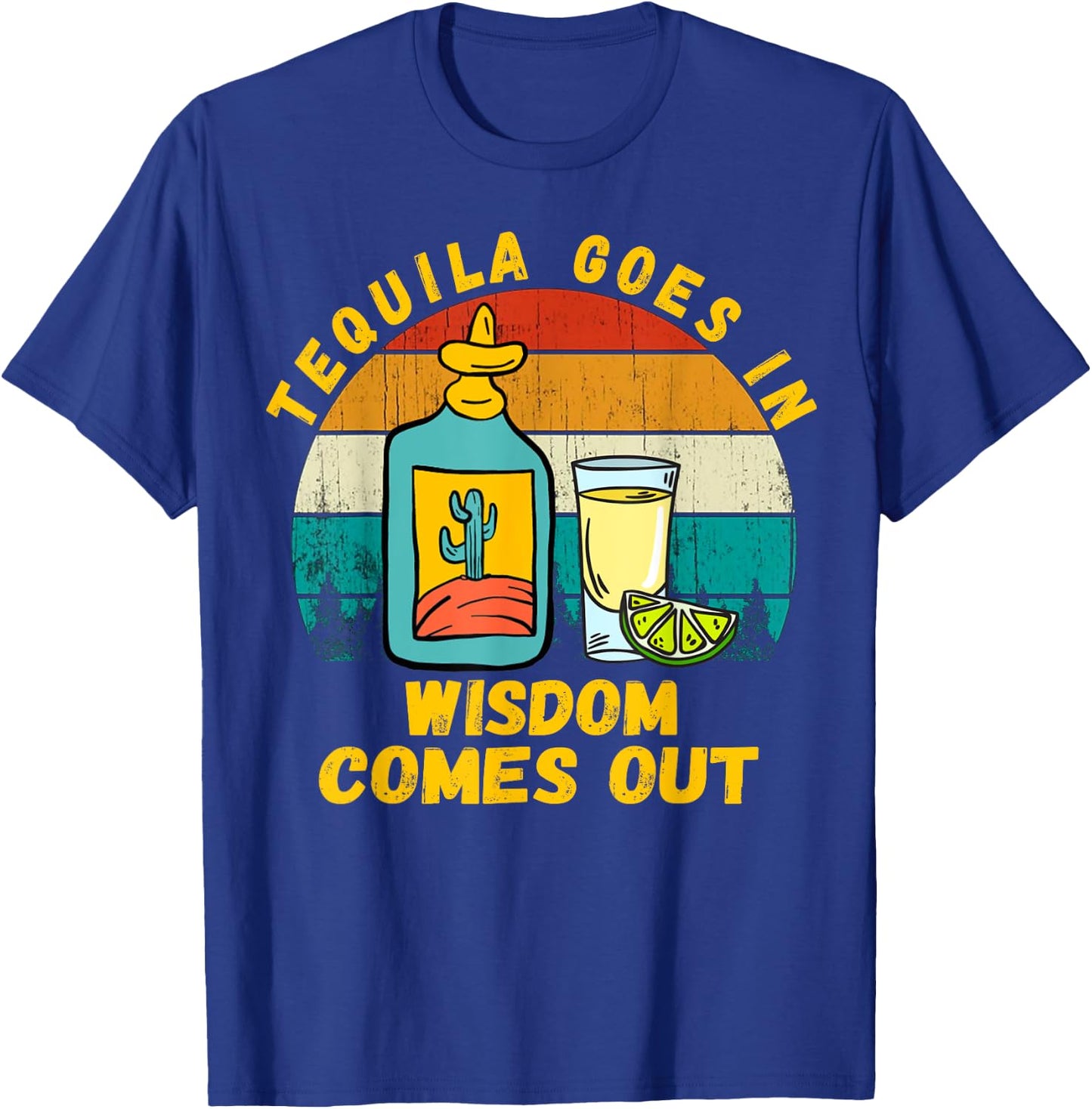 Tequila Goes In Wisdom Comes Out Funny Tequila Lovers T-Shirt - T-Shirt | Royal