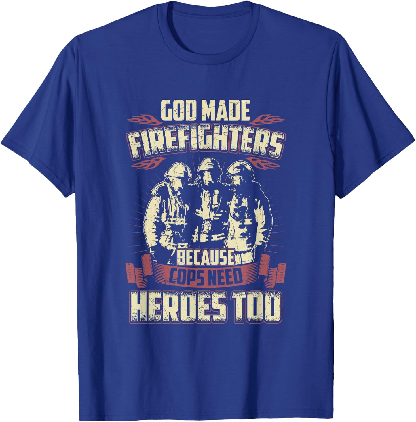 God Made Firefighters Because Cops Need Heroes Too T-Shirt - T-Shirt | Royal