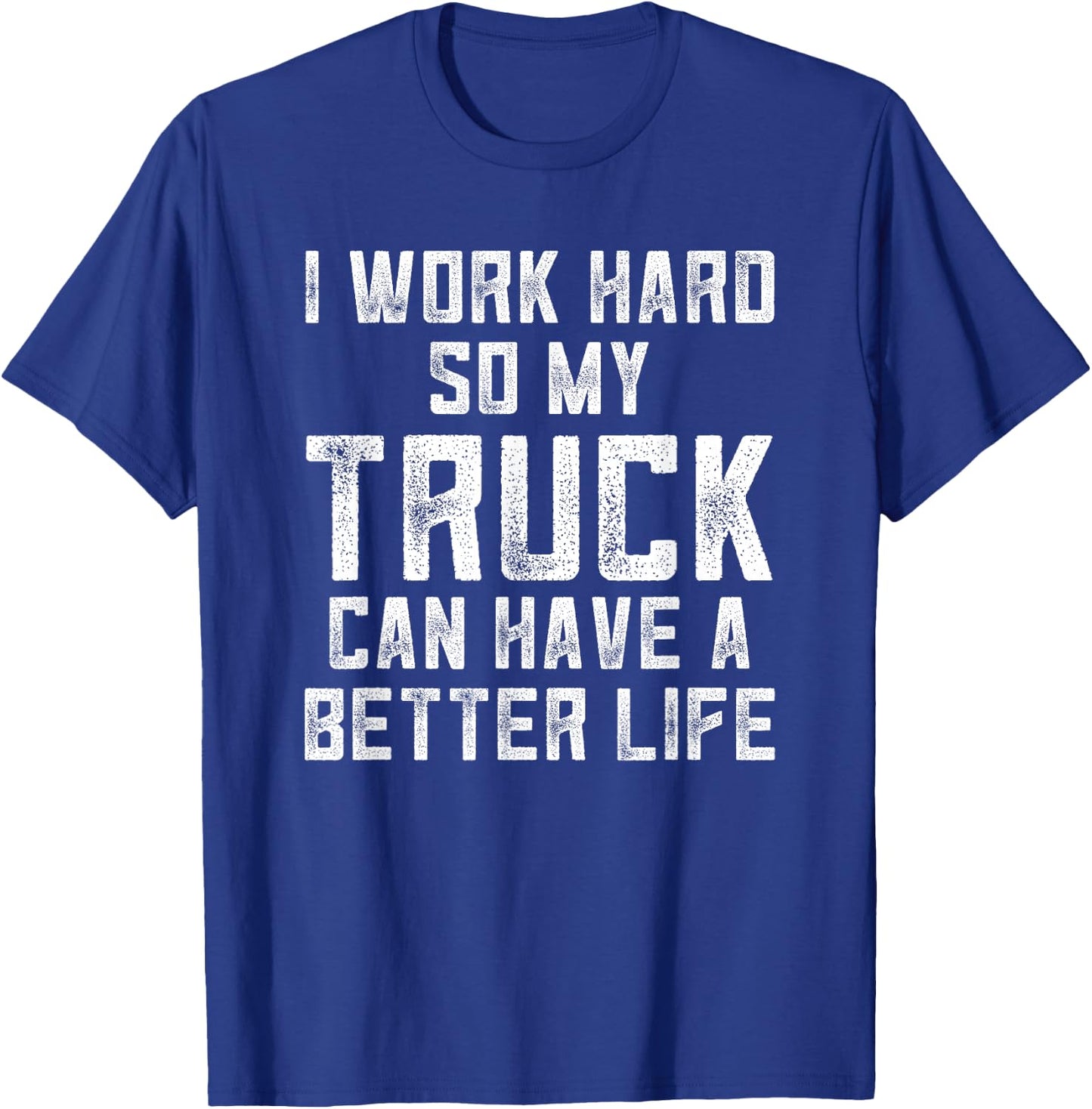 I Work Hard So My Truck Can Have A Better Life Truck T-Shirt - T-Shirt | Royal