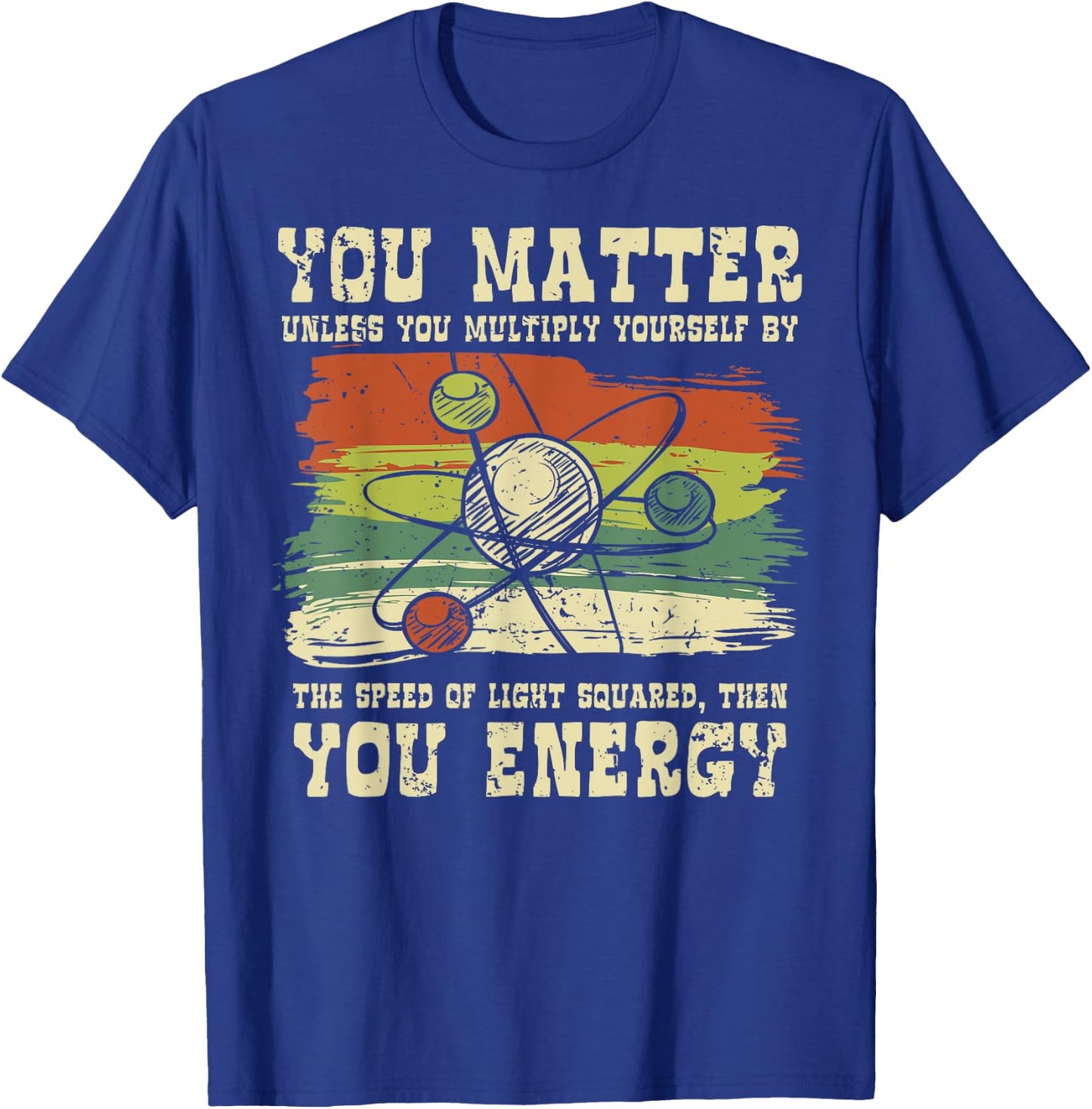 Science Quote gift, You Matter, You Energy T-Shirt - T-Shirt | Royal