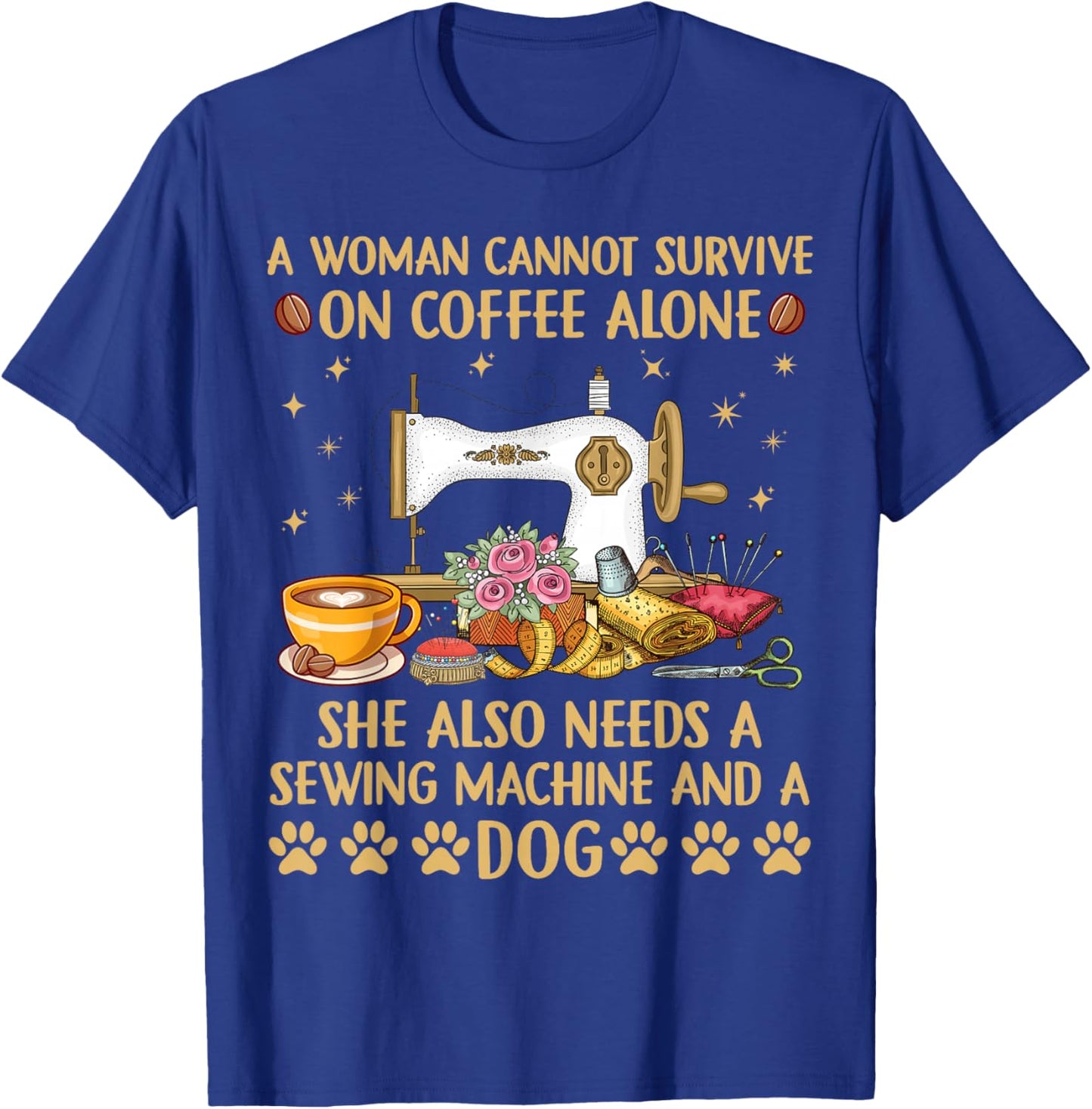 A woman Cannot Survive On Coffee Alone She Also Needs Sewing T-Shirt - T-Shirt | Royal