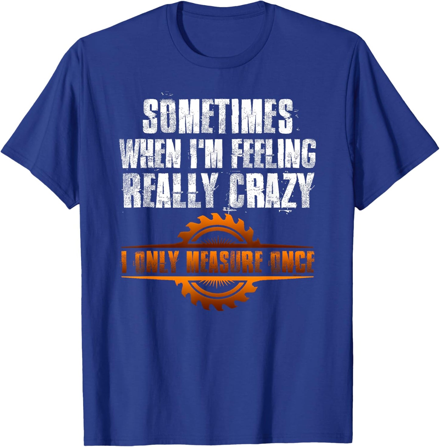 Sometimes When I'm Feeling Really Crazy I Only Measure Once T-Shirt - T-Shirt | Royal