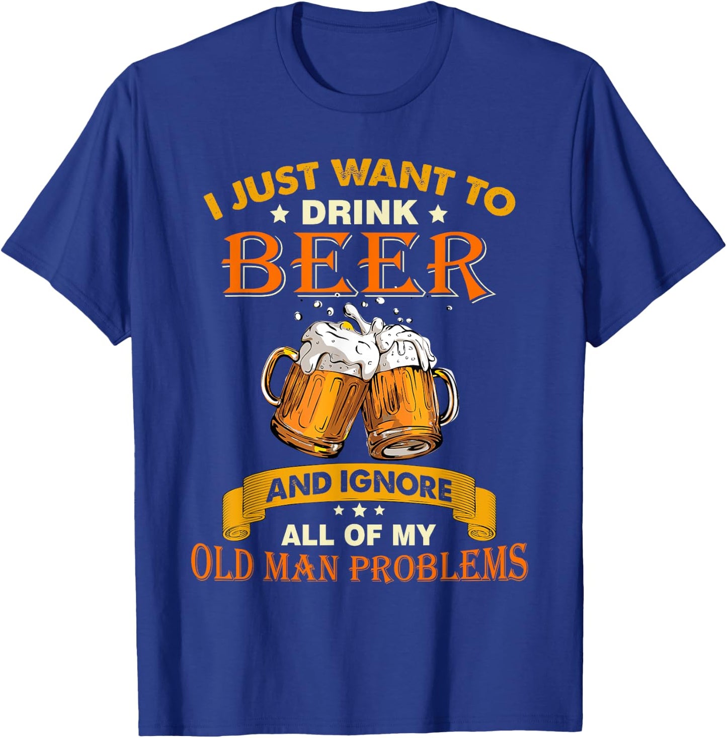 I just want to drink beer and ignore all my old man problems T-Shirt - T-Shirt | Royal