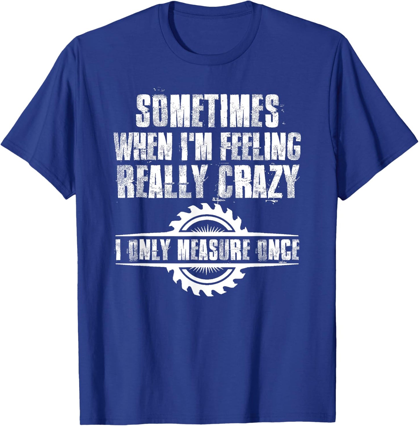 Sometimes When I'm Feeling Really Crazy I Only Measure Once T-Shirt - T-Shirt | Royal