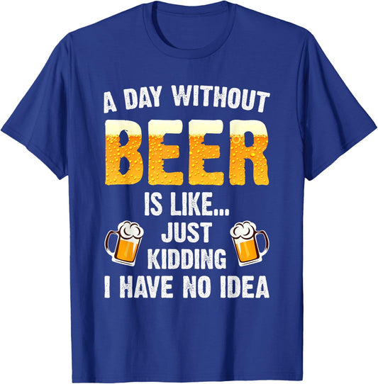 A Day Without Beer Is Like Just Kidding I Have No Idea T-Shirt - T-Shirt | Royal