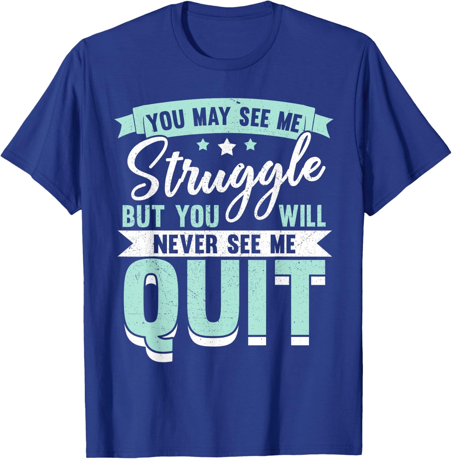 You May See Me Struggle But You Will Never See Me Quit T-Shirt - T-Shirt | Royal