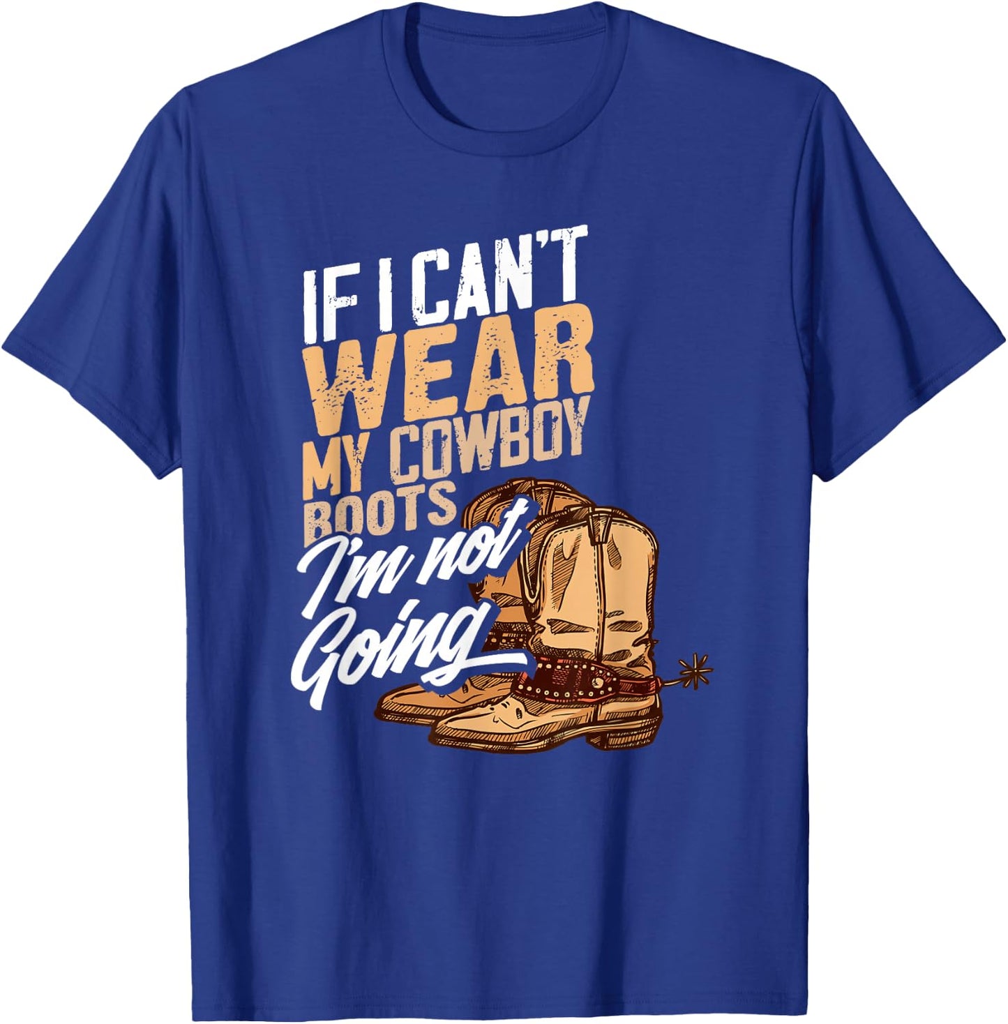 If I Can't Wear My Cowboy Boots I'm Not Going - Fun Western T-Shirt - T-Shirt | Royal