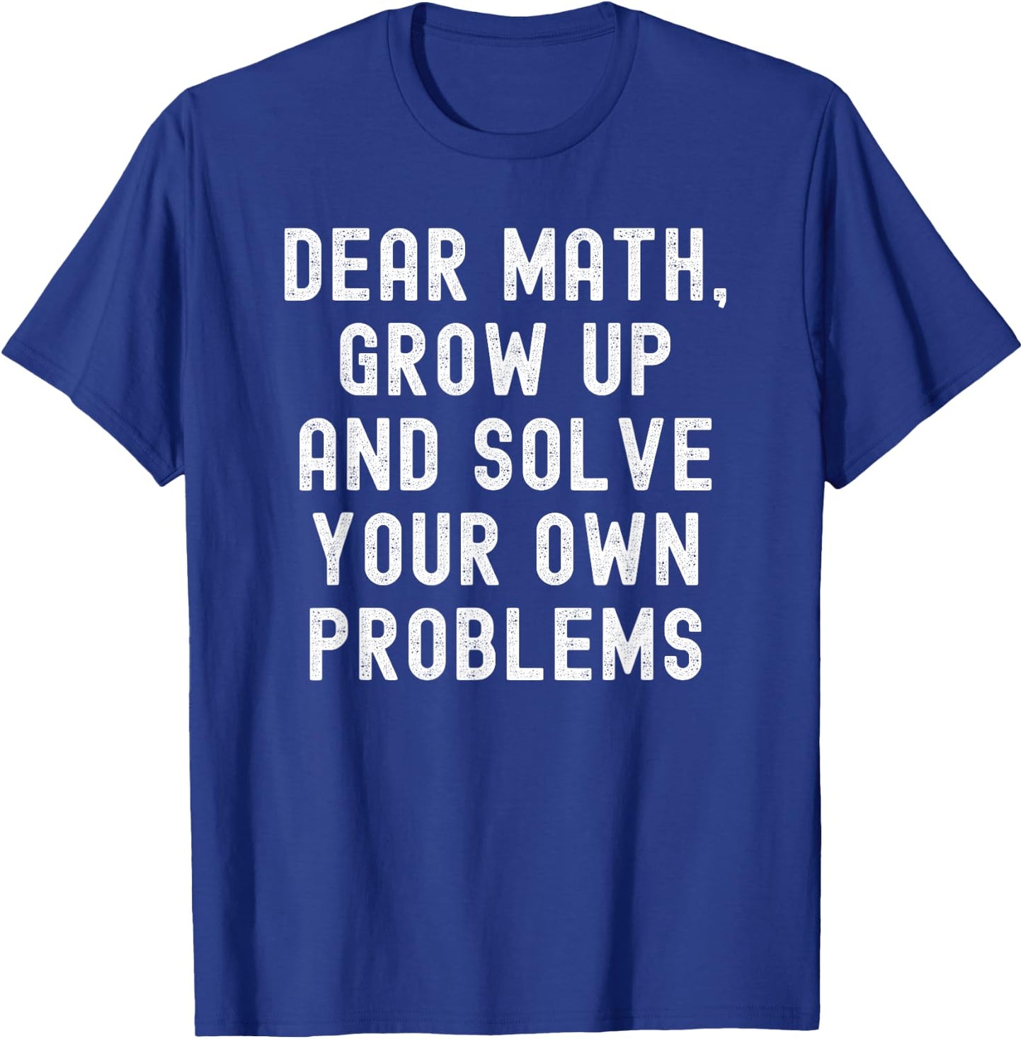 Dear Math Grow Up And Solve Your Own Problems T-Shirt - T-Shirt | Royal