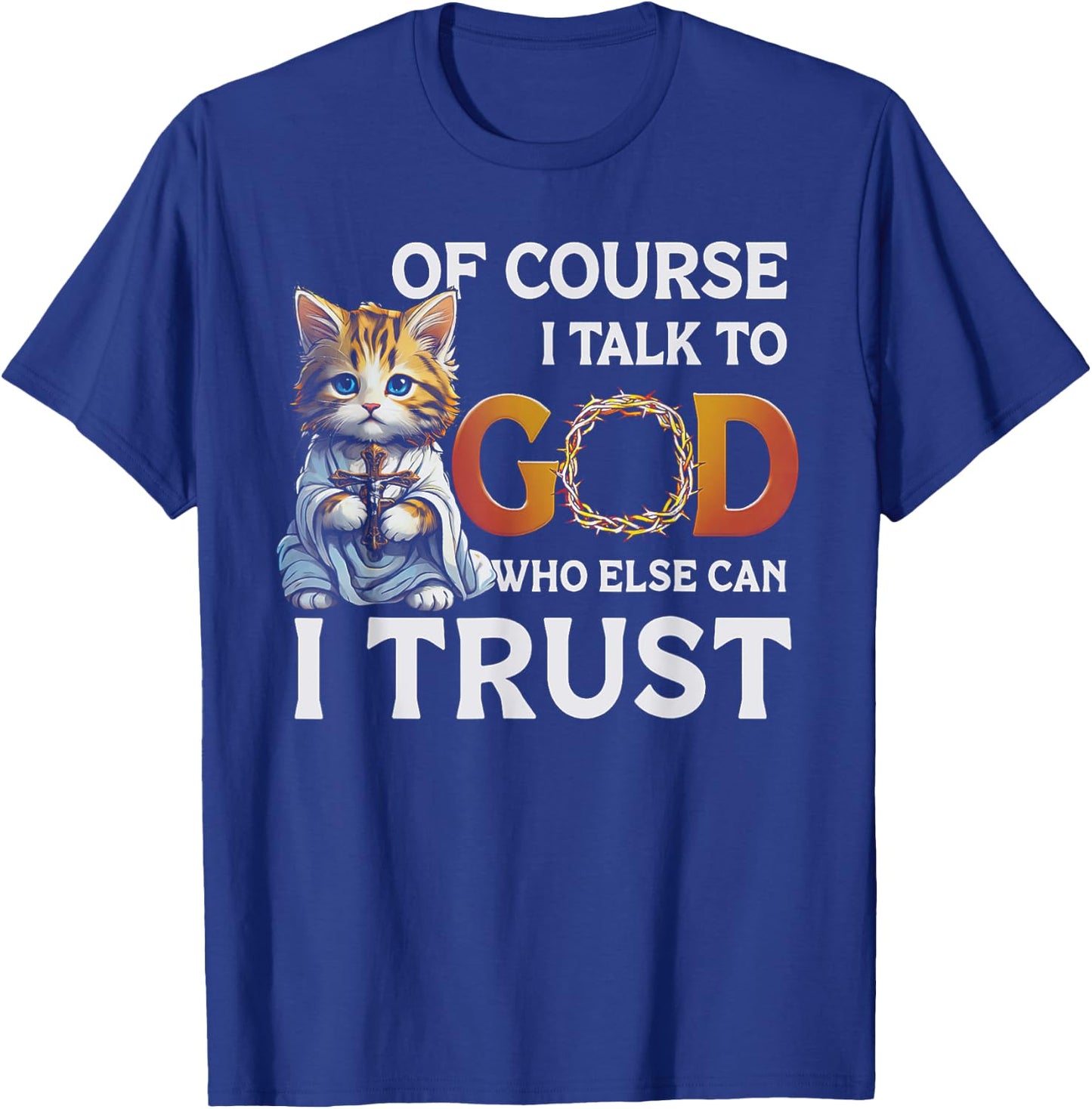 Of Course I Talk To God Who Else Can I Trust Funny Cat Men Women T-Shirt - T-Shirt | Royal