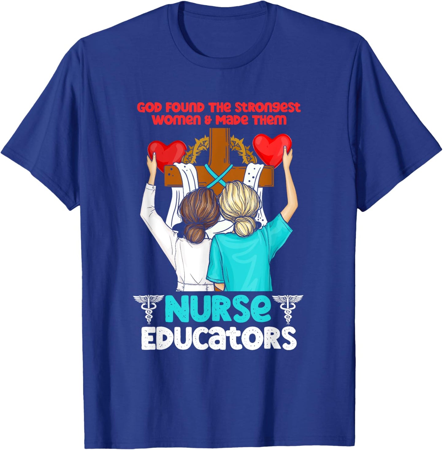 God Found The Strongest Women And Made Them Nurse Educators T-Shirt - T-Shirt | Royal